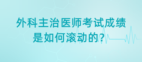 外科主治醫(yī)師考試成績是如何滾動的？