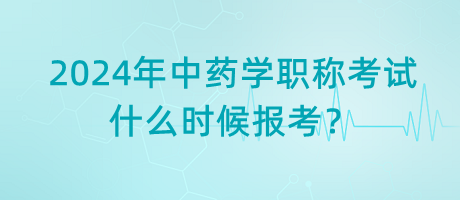 2024年中藥學(xué)職稱考試什么時(shí)候報(bào)考？