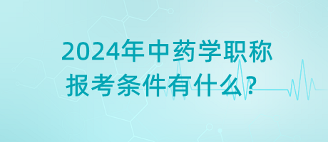 2024年中藥學(xué)職稱(chēng)報(bào)考條件有什么？