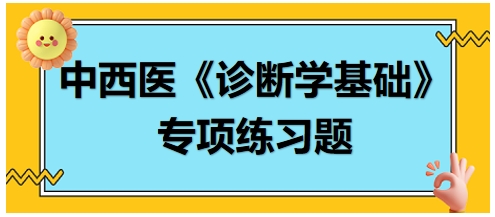 中西醫(yī)醫(yī)師《診斷學(xué)基礎(chǔ)》專項練習(xí)題18