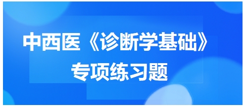 中西醫(yī)醫(yī)師《診斷學(xué)基礎(chǔ)》專項(xiàng)練習(xí)題27