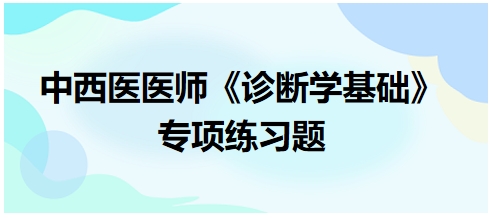 中西醫(yī)醫(yī)師《診斷學(xué)基礎(chǔ)》專項練習(xí)題1