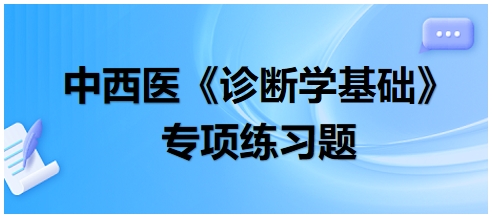 中西醫(yī)醫(yī)師《診斷學基礎(chǔ)》專項練習題15