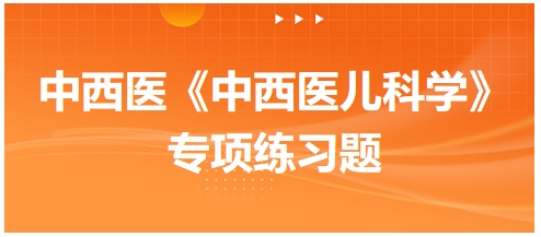 中西醫(yī)醫(yī)師《中西醫(yī)兒科學(xué)》專項(xiàng)練習(xí)題17