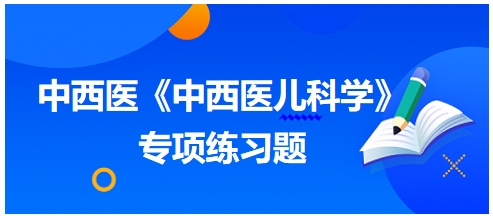 中西醫(yī)醫(yī)師《中西醫(yī)兒科學(xué)》專項(xiàng)練習(xí)題23