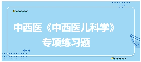 中西醫(yī)醫(yī)師《中西醫(yī)兒科學(xué)》專項練習(xí)題28