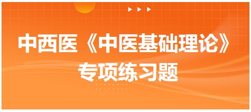 中西醫(yī)醫(yī)師《中醫(yī)基礎(chǔ)例理論》專項練習題17