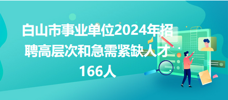 白山市事業(yè)單位2024年招聘高層次和急需緊缺人才166人