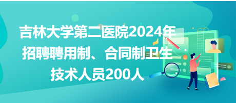 吉林大學(xué)第二醫(yī)院2024年招聘聘用制、合同制衛(wèi)生技術(shù)人員200人