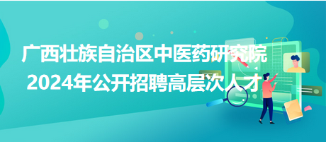 廣西壯族自治區(qū)中醫(yī)藥研究院2024年公開招聘高層次人才