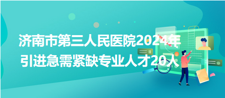 濟(jì)南市第三人民醫(yī)院2024年引進(jìn)急需緊缺專業(yè)人才20人