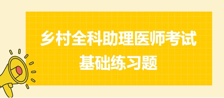 鄉(xiāng)村全科助理醫(yī)師考試基礎練習題17