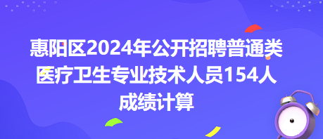 惠陽區(qū)2024年公開招聘普通類醫(yī)療衛(wèi)生專業(yè)技術(shù)人員154人成績(jī)計(jì)算