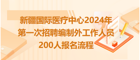 新疆國際醫(yī)療中心2024年第一次招聘編制外工作人員200人報名流程