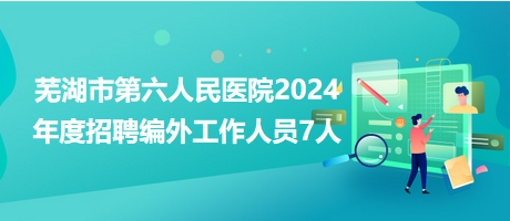 蕪湖市第六人民醫(yī)院2024年度招聘編外工作人員7人