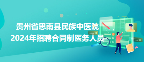 貴州省思南縣民族中醫(yī)院2024年招聘合同制醫(yī)務人員