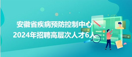 安徽省疾病預防控制中心2024年招聘高層次人才6人