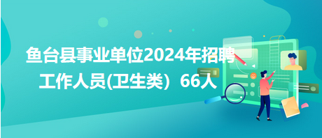 魚(yú)臺(tái)縣事業(yè)單位2024年招聘工作人員(衛(wèi)生類(lèi)）66人